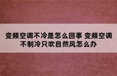 变频空调不冷是怎么回事 变频空调不制冷只吹自然风怎么办